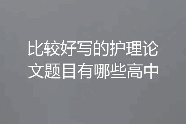 比较好写的护理论文题目有哪些高中