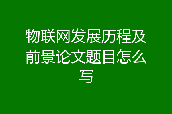 物联网发展历程及前景论文题目怎么写