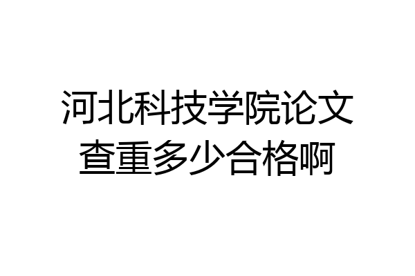河北科技学院论文查重多少合格啊