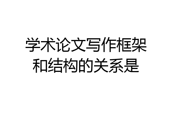 学术论文写作框架和结构的关系是