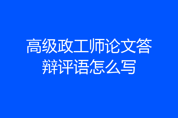 高级政工师论文答辩评语怎么写