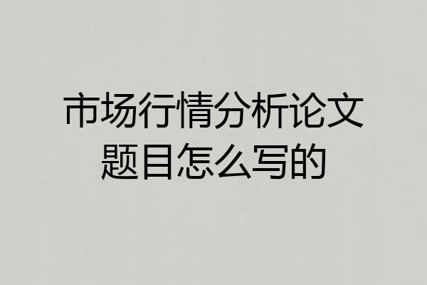 市场行情分析论文题目怎么写的