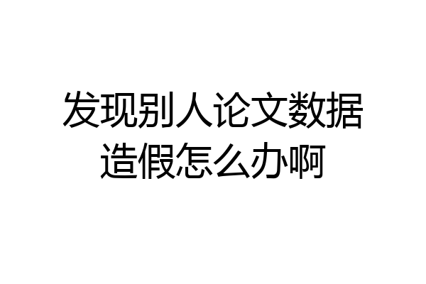 发现别人论文数据造假怎么办啊