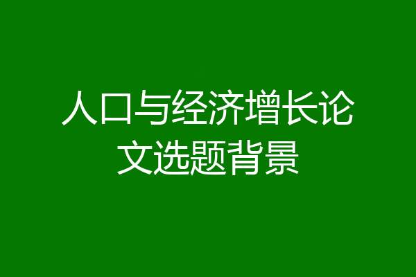 人口与经济增长论文选题背景