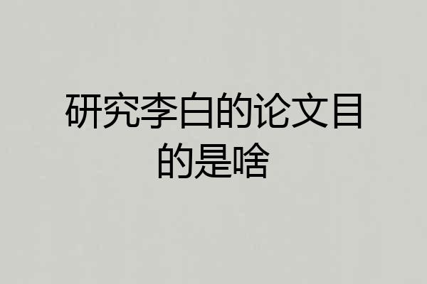 研究李白的论文目的是啥