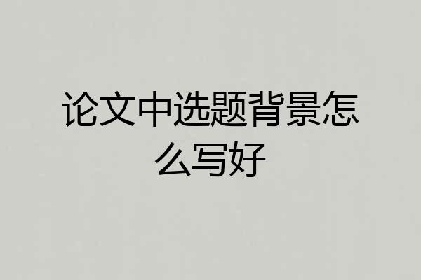 论文中选题背景怎么写好