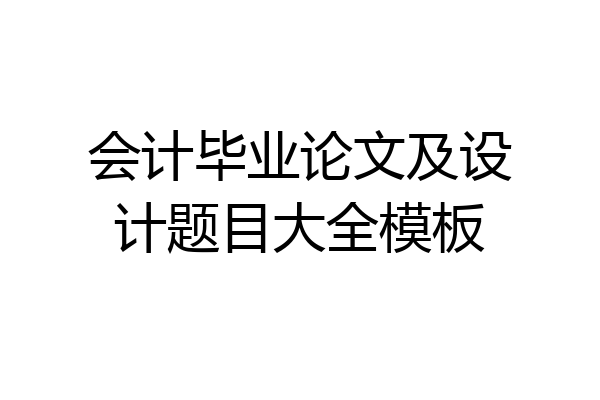 会计毕业论文及设计题目大全模板