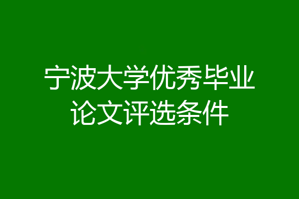 宁波大学优秀毕业论文评选条件