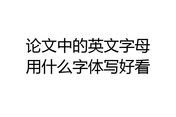 论文中的英文字母用什么字体写好看
