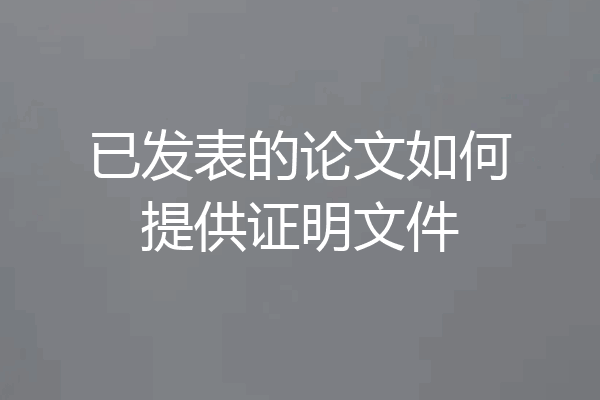 已发表的论文如何提供证明文件