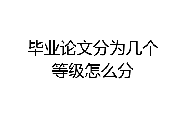 毕业论文分为几个等级怎么分