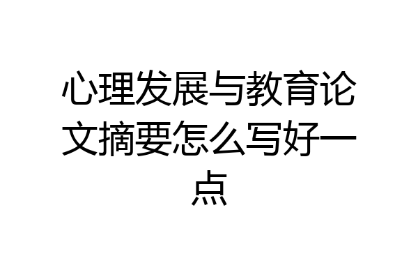 心理发展与教育论文摘要怎么写好一点