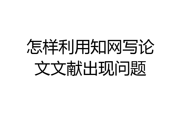 怎样利用知网写论文文献出现问题