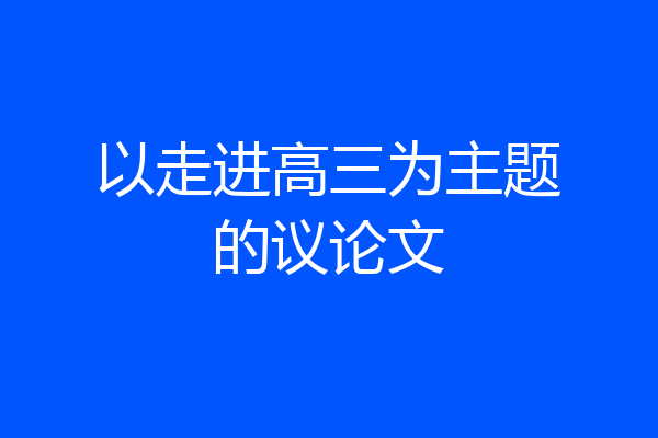 以走进高三为主题的议论文