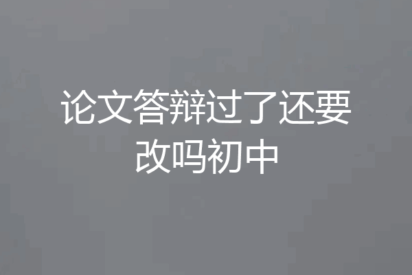 论文答辩过了还要改吗初中