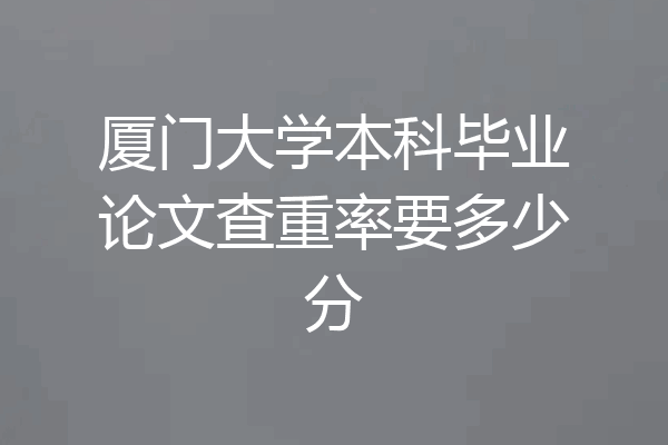 厦门大学本科毕业论文查重率要多少分