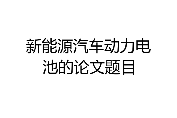 新能源汽车动力电池的论文题目