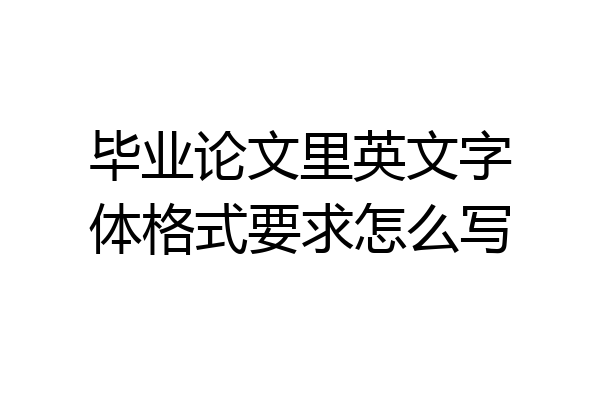 毕业论文里英文字体格式要求怎么写