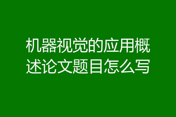 机器视觉的应用概述论文题目怎么写