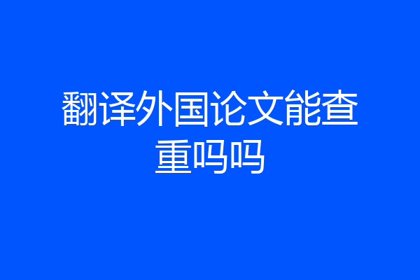 翻译外国论文能查重吗吗