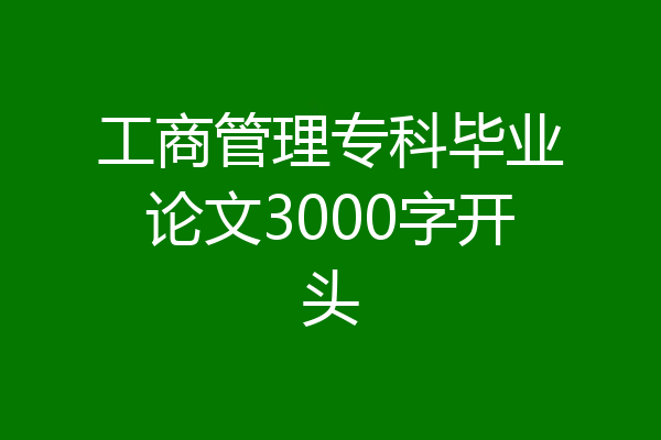 工商管理专科毕业论文3000字开头