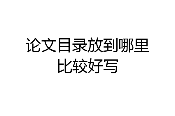 论文目录放到哪里比较好写
