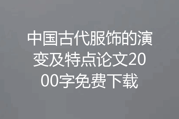 中国古代服饰的演变及特点论文2000字免费下载