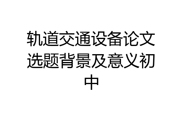 轨道交通设备论文选题背景及意义初中