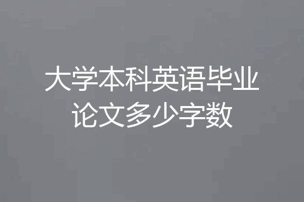 大学本科英语毕业论文多少字数