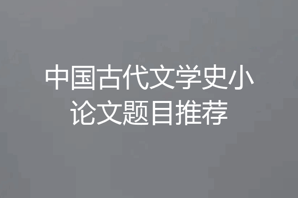 中国古代文学史小论文题目推荐
