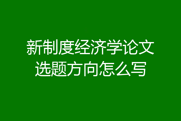新制度经济学论文选题方向怎么写