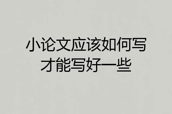 小论文应该如何写才能写好一些