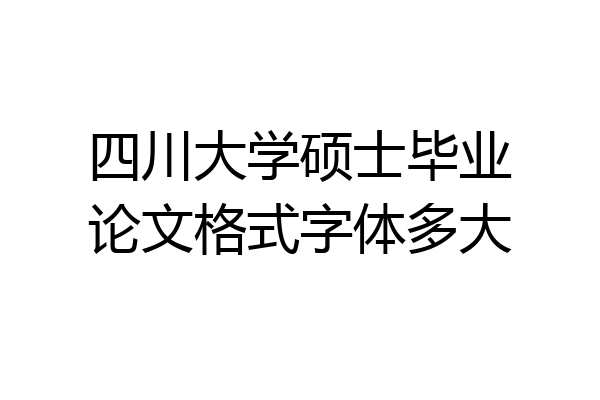 四川大学硕士毕业论文格式字体多大