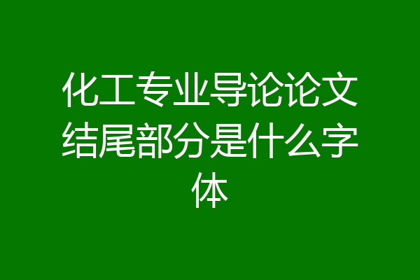 化工专业导论论文结尾部分是什么字体