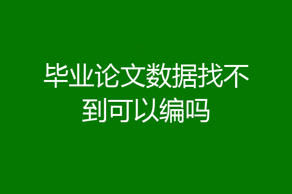 毕业论文数据找不到可以编吗