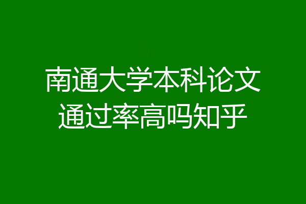 南通大学本科论文通过率高吗知乎