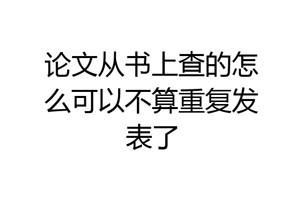 论文从书上查的怎么可以不算重复发表了