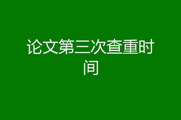 论文第三次查重时间