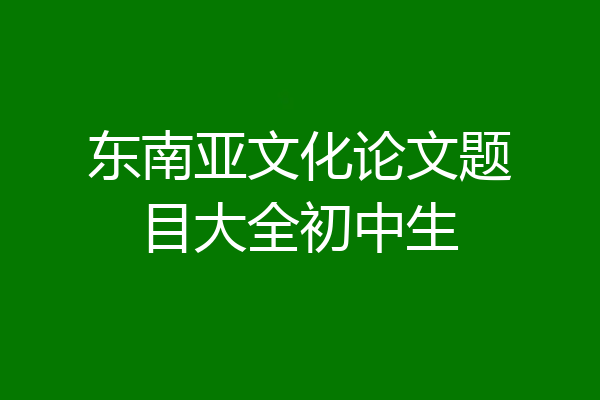 东南亚文化论文题目大全初中生