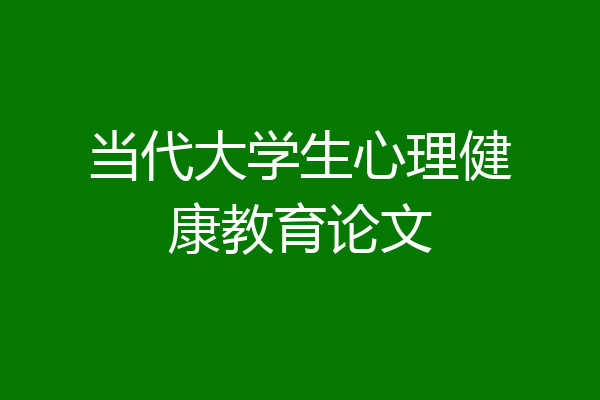 当代大学生心理健康教育论文