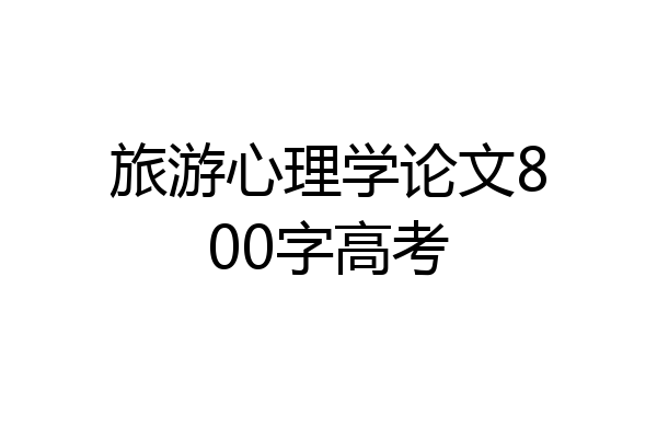 旅游心理学论文800字高考