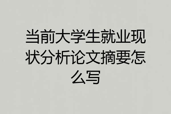 当前大学生就业现状分析论文摘要怎么写
