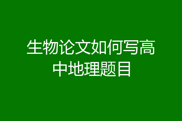 生物论文如何写高中地理题目