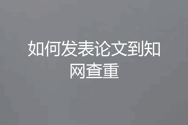 如何发表论文到知网查重