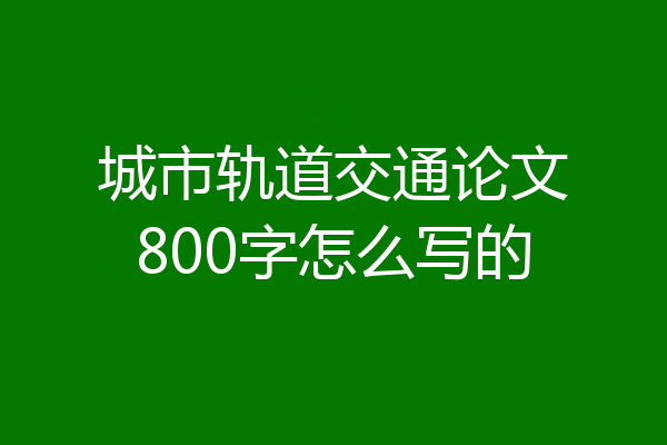 城市轨道交通论文800字怎么写的