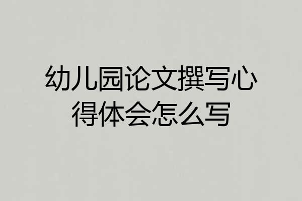 幼儿园论文撰写心得体会怎么写