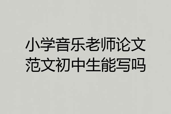 小学音乐老师论文范文初中生能写吗