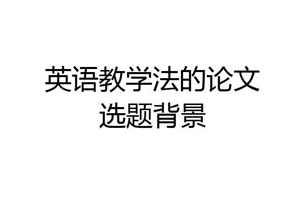英语教学法的论文选题背景