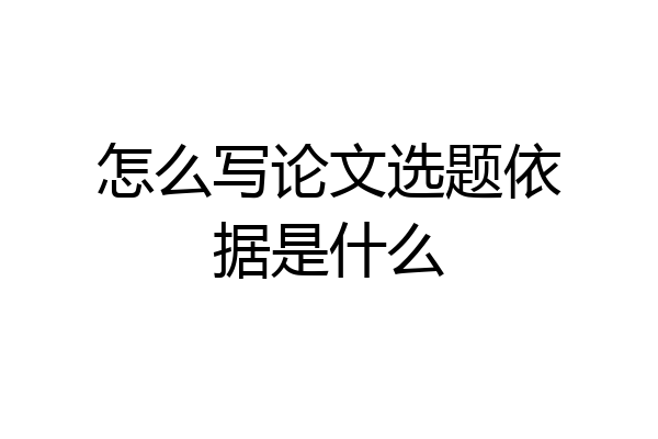 怎么写论文选题依据是什么