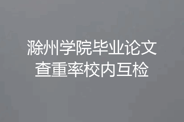滁州学院毕业论文查重率校内互检